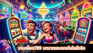 เกมสล็อต789 บทบาทของเทคโนโลยีจริง